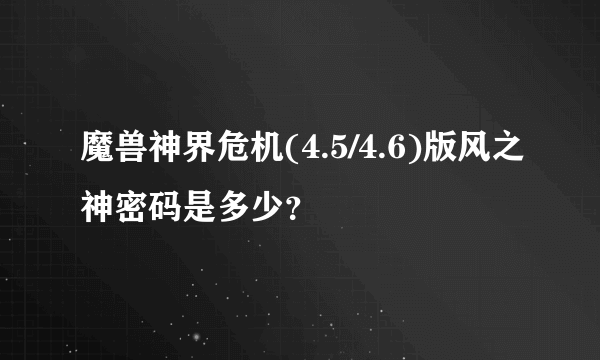 魔兽神界危机(4.5/4.6)版风之神密码是多少？