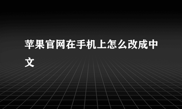 苹果官网在手机上怎么改成中文