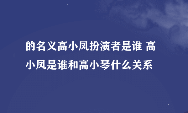 的名义高小凤扮演者是谁 高小凤是谁和高小琴什么关系