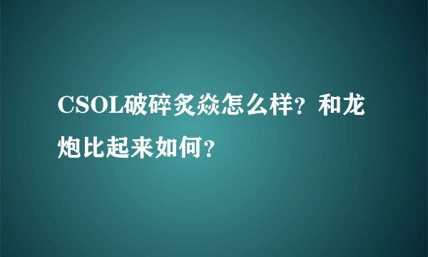 CSOL破碎炙焱怎么样？和龙炮比起来如何？