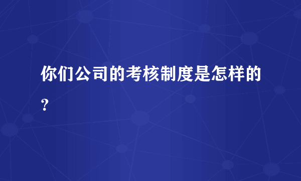 你们公司的考核制度是怎样的？