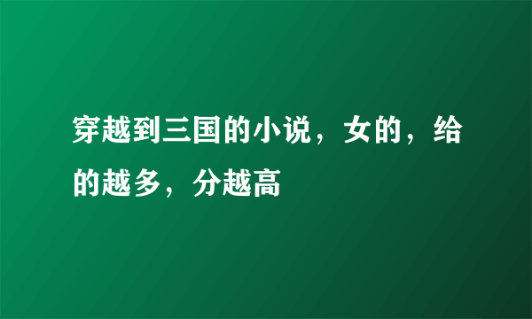 穿越到三国的小说，女的，给的越多，分越高