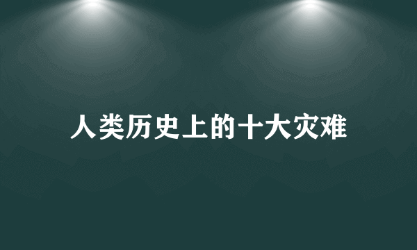 人类历史上的十大灾难