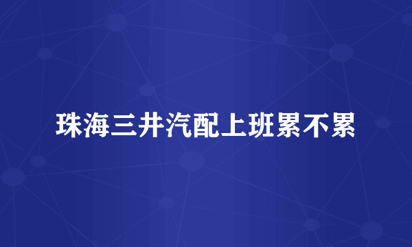 珠海三井汽配上班累不累