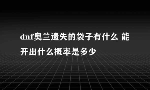 dnf奥兰遗失的袋子有什么 能开出什么概率是多少