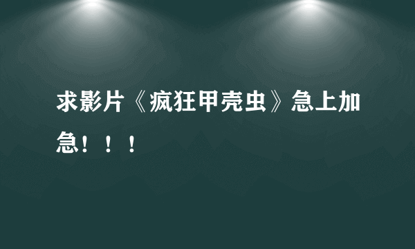 求影片《疯狂甲壳虫》急上加急！！！