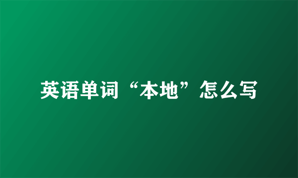 英语单词“本地”怎么写