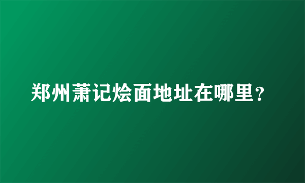 郑州萧记烩面地址在哪里？