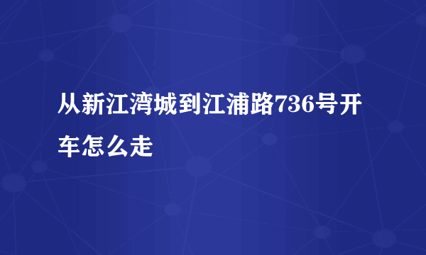 从新江湾城到江浦路736号开车怎么走