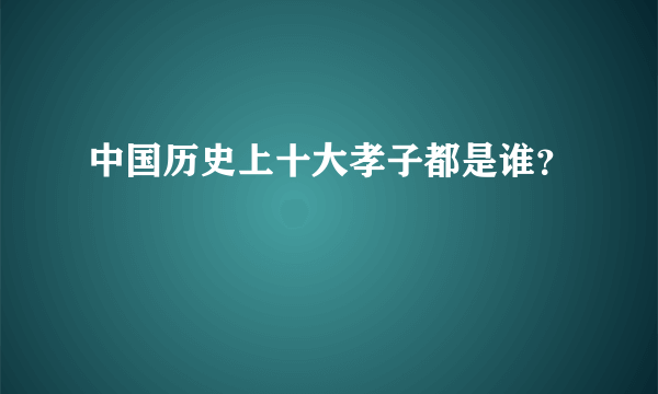 中国历史上十大孝子都是谁？