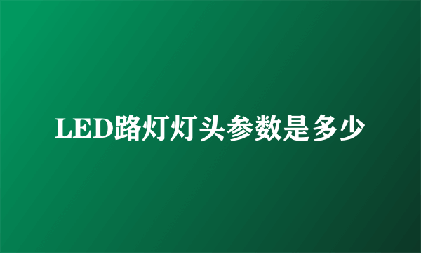 LED路灯灯头参数是多少