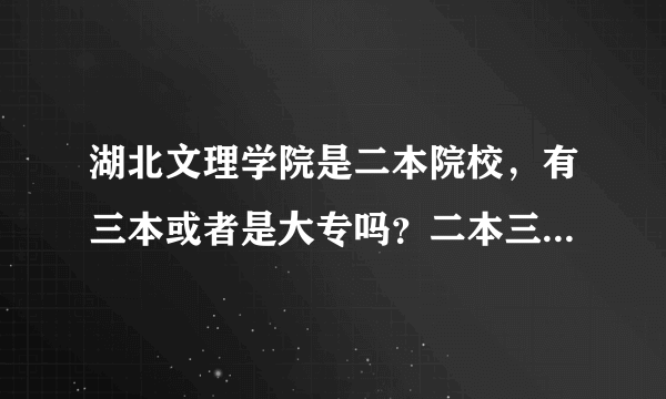 湖北文理学院是二本院校，有三本或者是大专吗？二本三本不会一个校区吧？