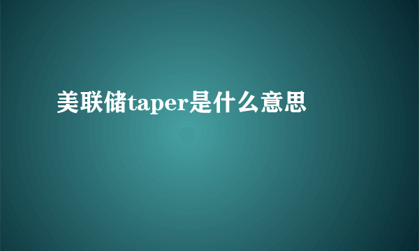 美联储taper是什么意思