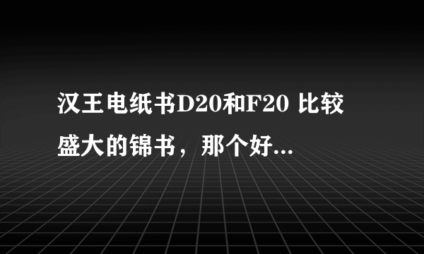 汉王电纸书D20和F20 比较 盛大的锦书，那个好点，最好能够提供对比数字！谢谢了