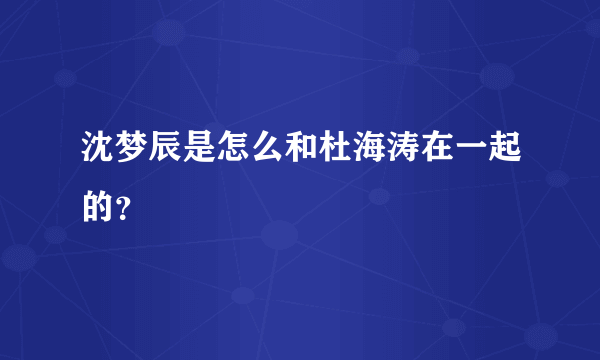 沈梦辰是怎么和杜海涛在一起的？