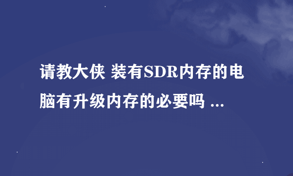 请教大侠 装有SDR内存的电脑有升级内存的必要吗 升级后速度会快多少