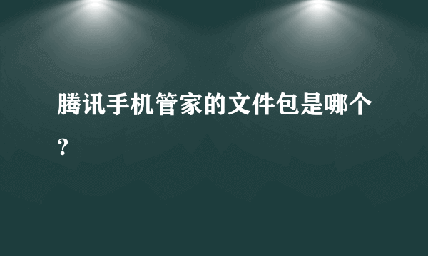 腾讯手机管家的文件包是哪个?