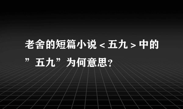 老舍的短篇小说＜五九＞中的”五九”为何意思？