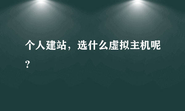 个人建站，选什么虚拟主机呢？