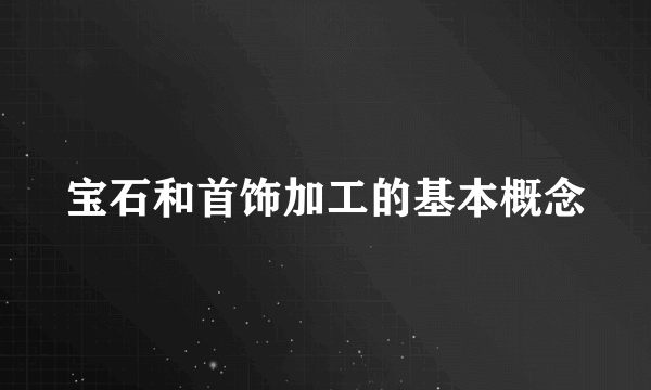 宝石和首饰加工的基本概念