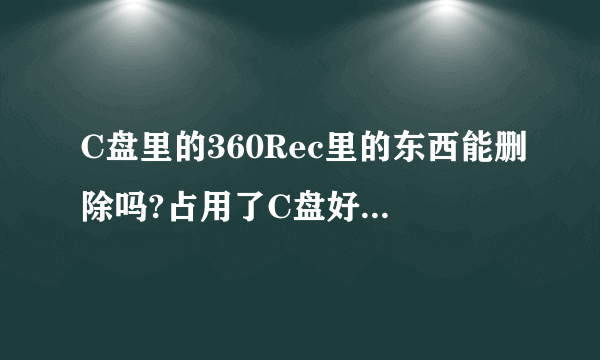 C盘里的360Rec里的东西能删除吗?占用了C盘好多空间？能不能把这个文件夹删除了？？？