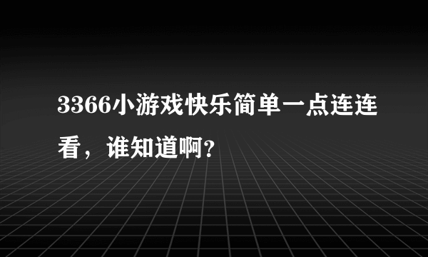 3366小游戏快乐简单一点连连看，谁知道啊？