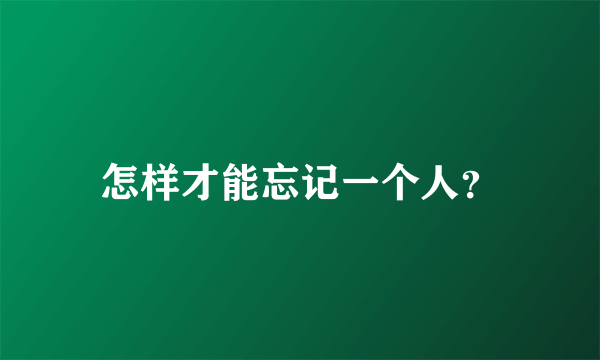 怎样才能忘记一个人？