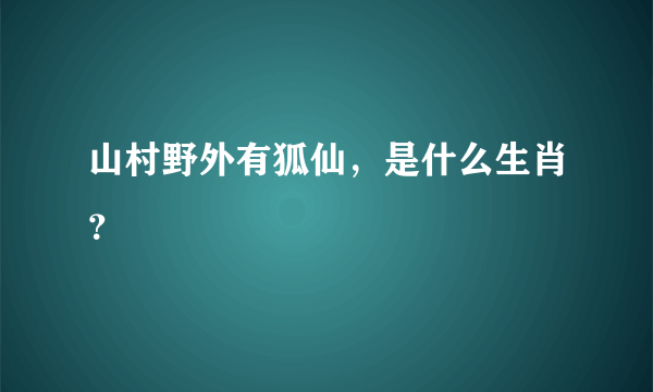 山村野外有狐仙，是什么生肖？