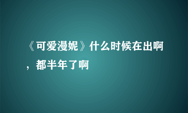 《可爱漫妮》什么时候在出啊，都半年了啊