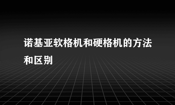 诺基亚软格机和硬格机的方法和区别