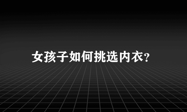 女孩子如何挑选内衣？