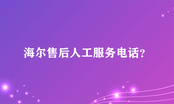 海尔售后人工服务电话？