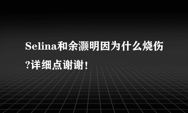 Selina和余灏明因为什么烧伤?详细点谢谢！