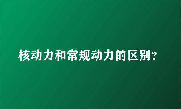 核动力和常规动力的区别？