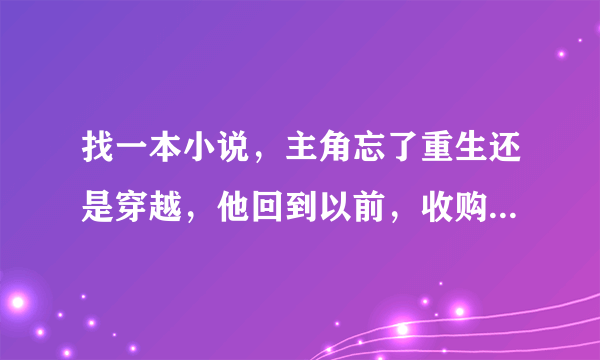 找一本小说，主角忘了重生还是穿越，他回到以前，收购了暴雪游戏公司，他的名字好像叫许飞