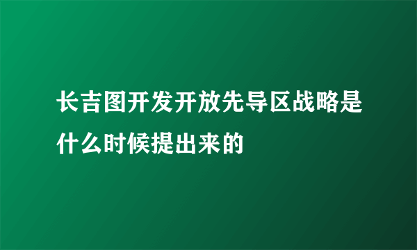 长吉图开发开放先导区战略是什么时候提出来的