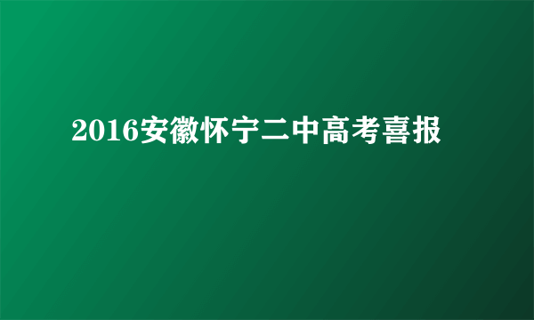 2016安徽怀宁二中高考喜报