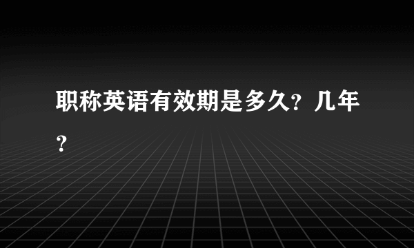 职称英语有效期是多久？几年？