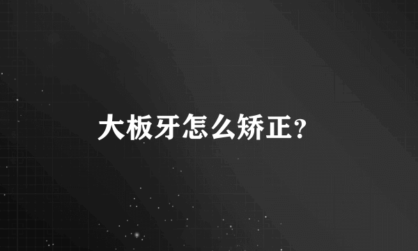 大板牙怎么矫正？