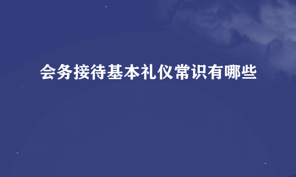 会务接待基本礼仪常识有哪些