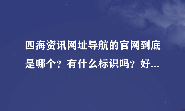 四海资讯网址导航的官网到底是哪个？有什么标识吗？好多乱七八糟的啊！求救！！！急！