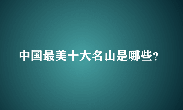 中国最美十大名山是哪些？