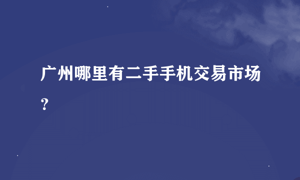 广州哪里有二手手机交易市场？