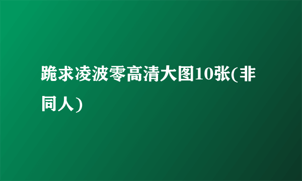 跪求凌波零高清大图10张(非同人)