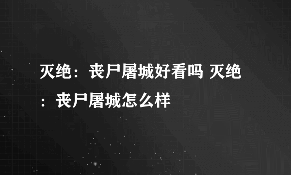 灭绝：丧尸屠城好看吗 灭绝：丧尸屠城怎么样