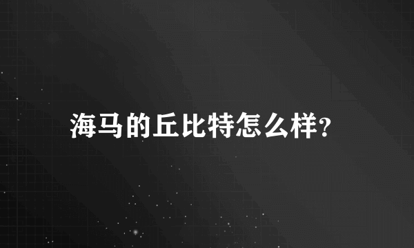 海马的丘比特怎么样？