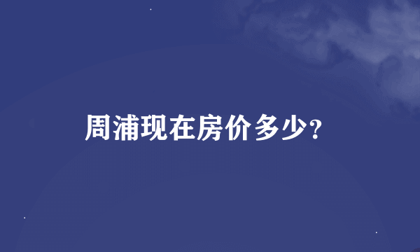 周浦现在房价多少？