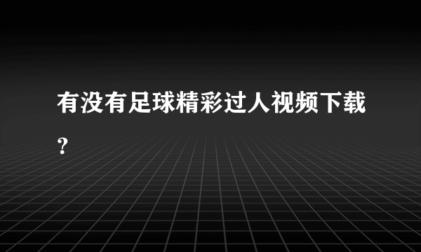 有没有足球精彩过人视频下载？