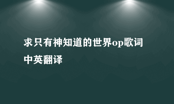 求只有神知道的世界op歌词 中英翻译