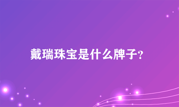 戴瑞珠宝是什么牌子？